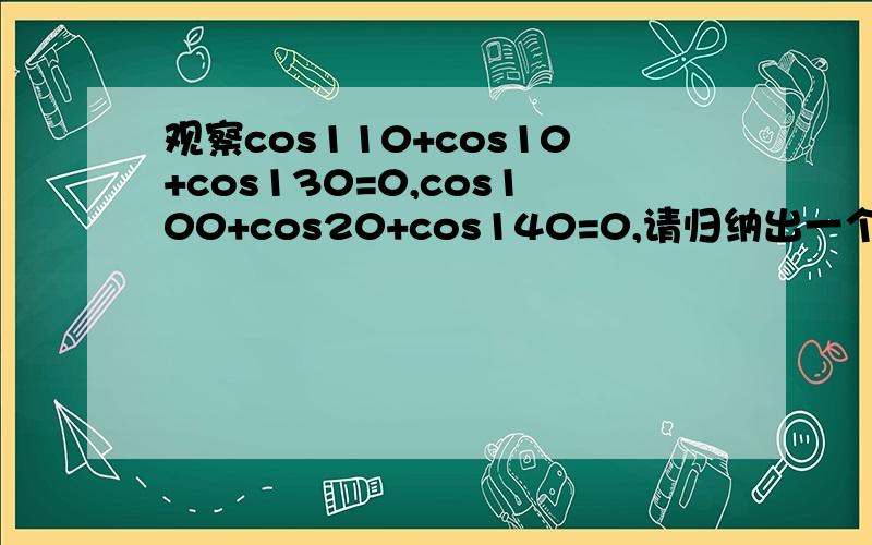 观察cos110+cos10+cos130=0,cos100+cos20+cos140=0,请归纳出一个一般结论