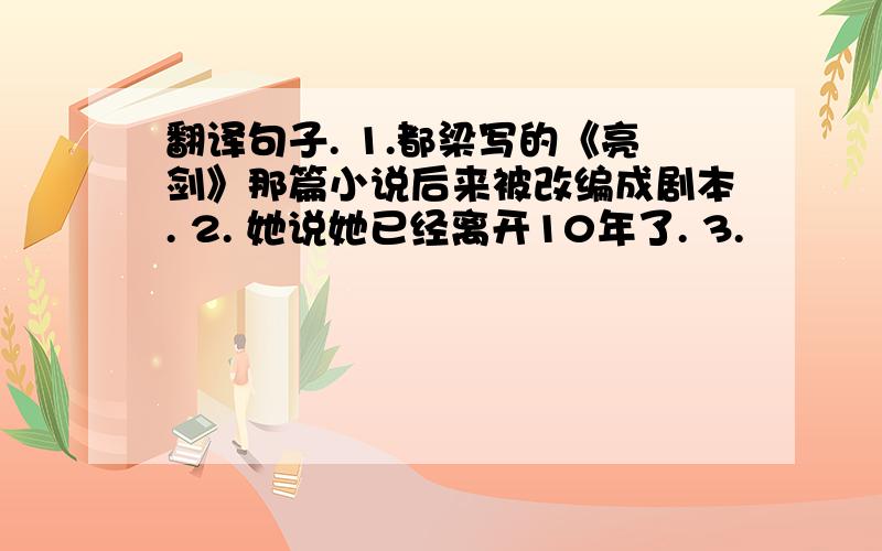 翻译句子. 1.都梁写的《亮剑》那篇小说后来被改编成剧本. 2. 她说她已经离开10年了. 3.