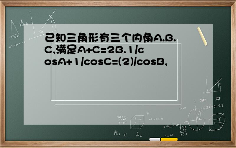 已知三角形有三个内角A.B.C,满足A+C=2B.1/cosA+1/cosC=(2)/cosB,