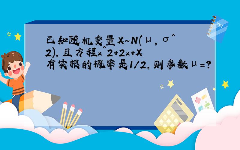 已知随机变量X~N(μ,σ^2),且方程x^2+2x+X有实根的概率是1/2,则参数μ=?