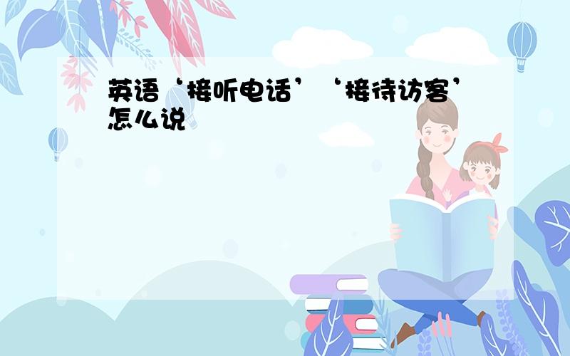 英语‘接听电话’‘接待访客’怎么说