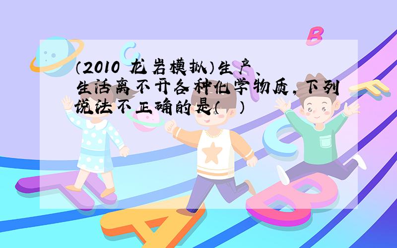 （2010•龙岩模拟）生产、生活离不开各种化学物质，下列说法不正确的是（　　）