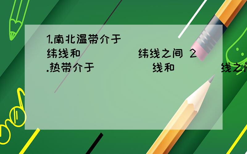 1.南北温带介于______纬线和_____纬线之间 2.热带介于_____线和____线之间.