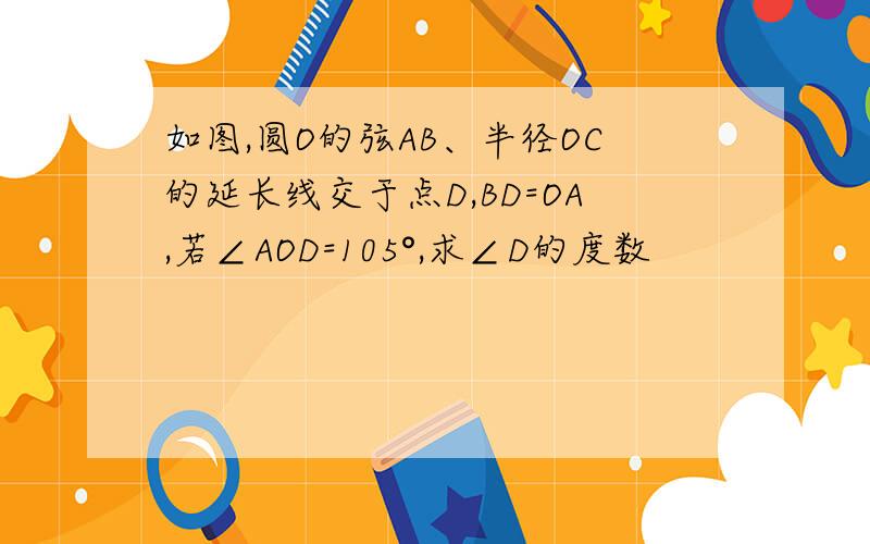 如图,圆O的弦AB、半径OC的延长线交于点D,BD=OA,若∠AOD=105°,求∠D的度数