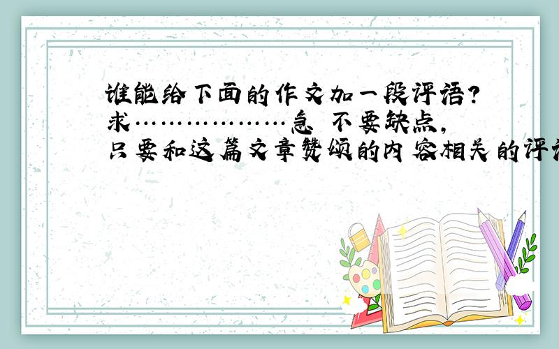 谁能给下面的作文加一段评语?求………………急 不要缺点,只要和这篇文章赞颂的内容相关的评语