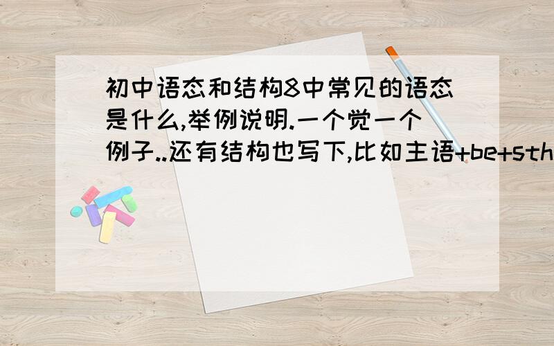 初中语态和结构8中常见的语态是什么,举例说明.一个觉一个例子..还有结构也写下,比如主语+be+sth.