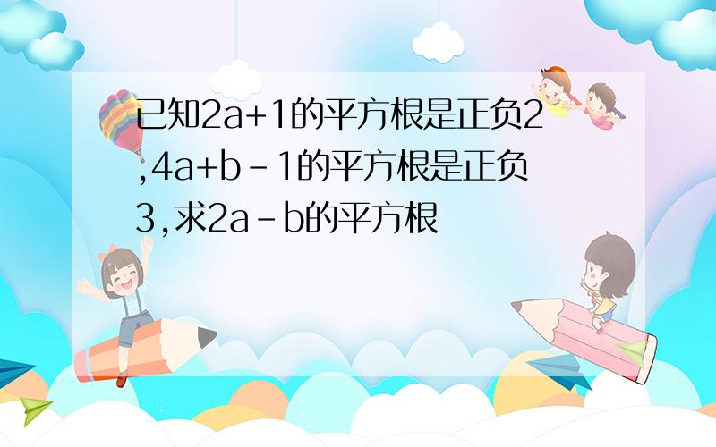 已知2a+1的平方根是正负2,4a+b-1的平方根是正负3,求2a-b的平方根