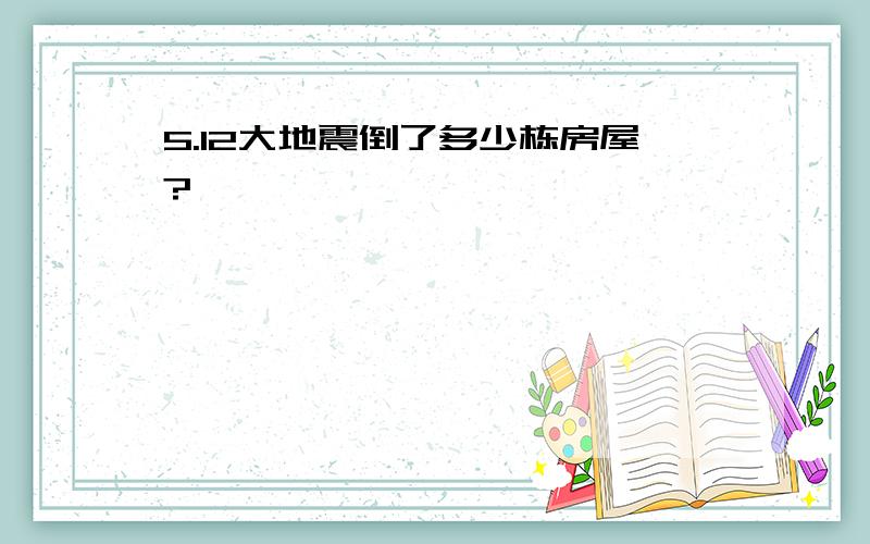 5.12大地震倒了多少栋房屋?