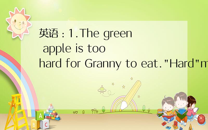 英语：1.The green apple is too hard for Granny to eat.