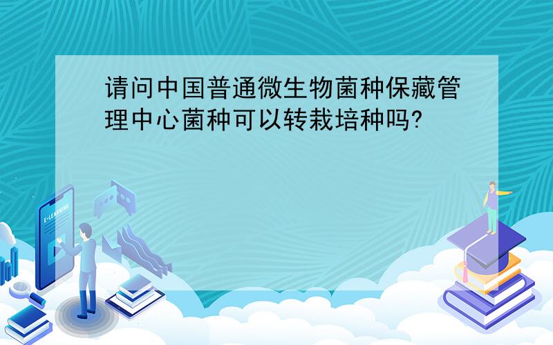 请问中国普通微生物菌种保藏管理中心菌种可以转栽培种吗?