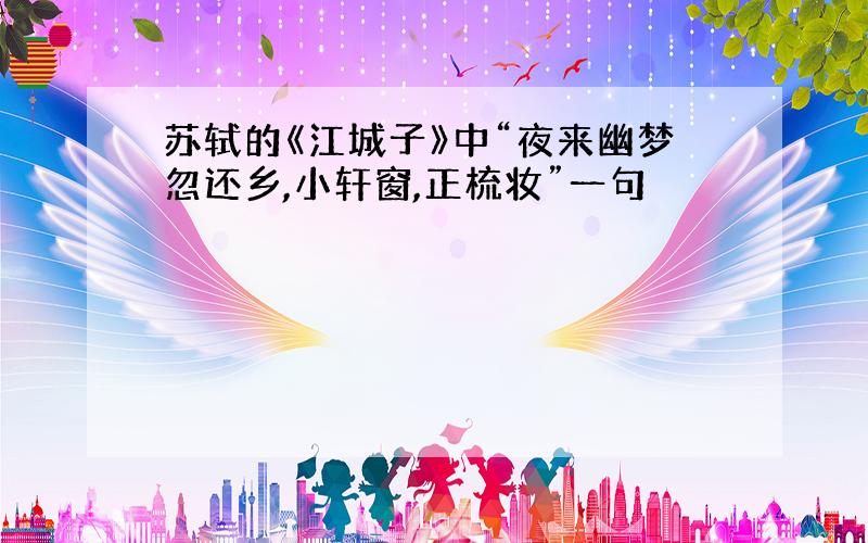 苏轼的《江城子》中“夜来幽梦忽还乡,小轩窗,正梳妆”一句