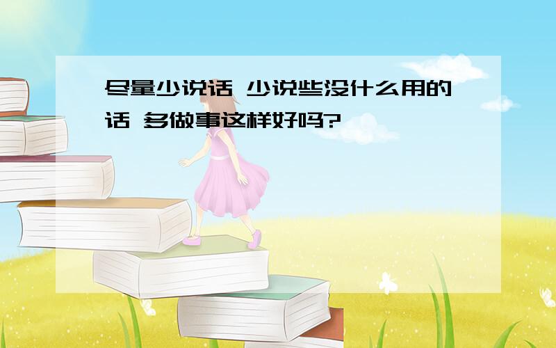 尽量少说话 少说些没什么用的话 多做事这样好吗?