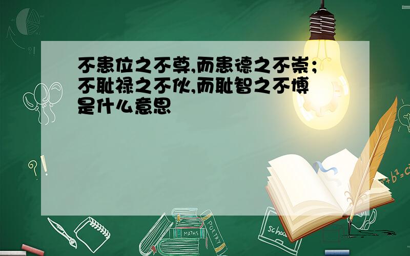 不患位之不尊,而患德之不崇；不耻禄之不伙,而耻智之不博 是什么意思