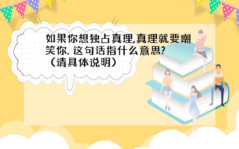 如果你想独占真理,真理就要嘲笑你. 这句话指什么意思? （请具体说明）