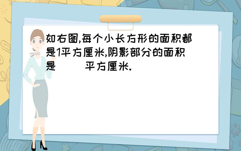 如右图,每个小长方形的面积都是1平方厘米,阴影部分的面积是（ ）平方厘米.