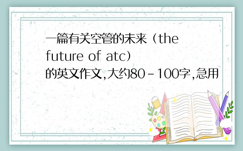 一篇有关空管的未来（the future of atc）的英文作文,大约80-100字,急用