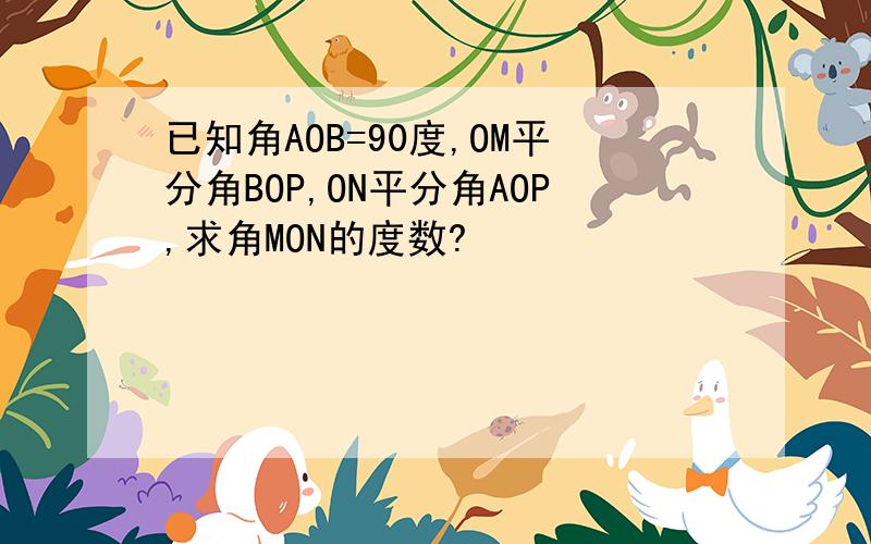 已知角AOB=90度,OM平分角BOP,ON平分角AOP,求角MON的度数?