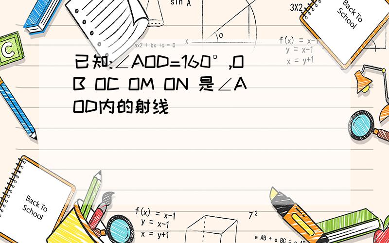 已知:∠AOD=160°,OB OC OM ON 是∠AOD内的射线