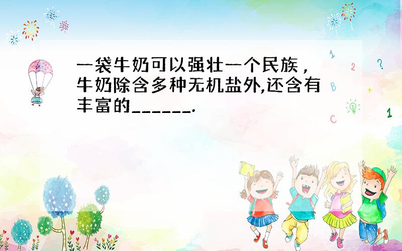 一袋牛奶可以强壮一个民族 ,牛奶除含多种无机盐外,还含有丰富的______.