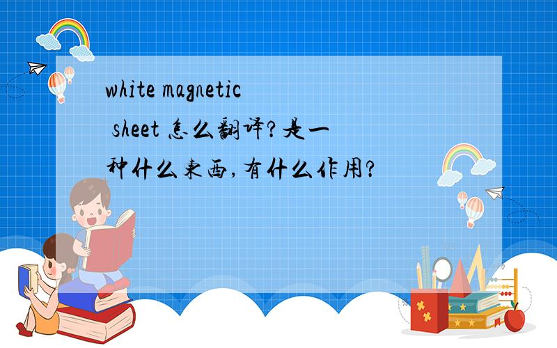 white magnetic sheet 怎么翻译?是一种什么东西,有什么作用?