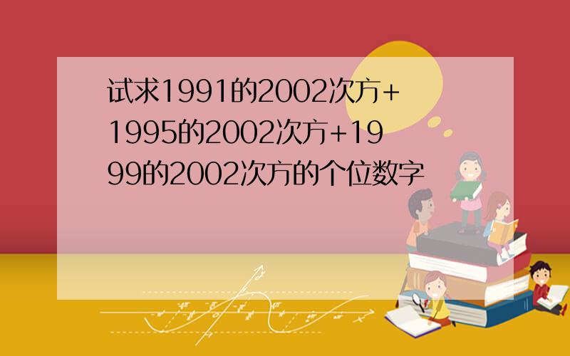 试求1991的2002次方+1995的2002次方+1999的2002次方的个位数字