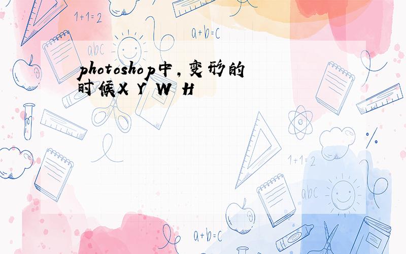 photoshop中,变形的时候X Y W H