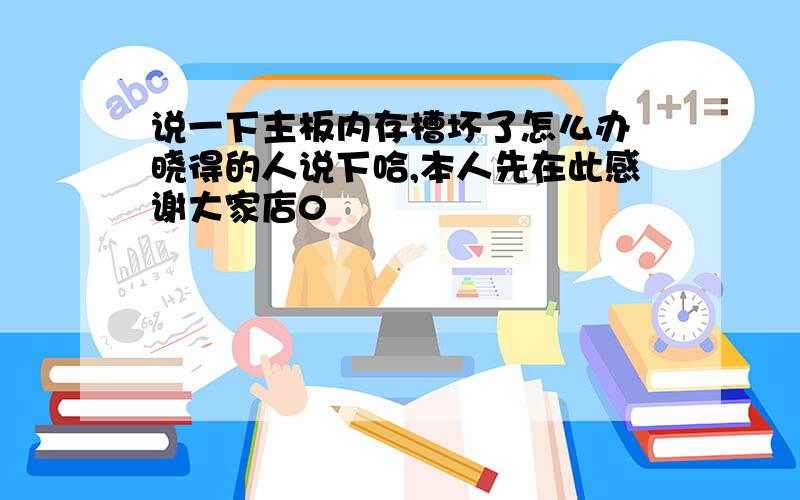 说一下主板内存槽坏了怎么办　晓得的人说下哈,本人先在此感谢大家店0