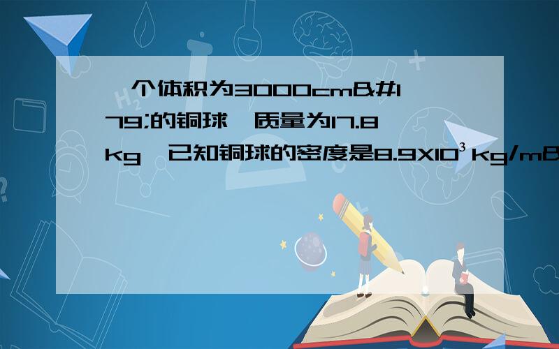 一个体积为3000cm³的铜球,质量为17.8kg,已知铜球的密度是8.9X10³kg/m³