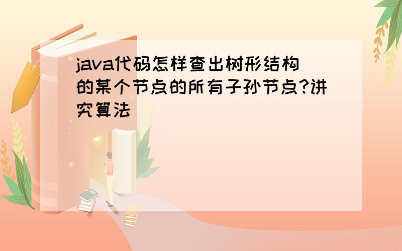 java代码怎样查出树形结构的某个节点的所有子孙节点?讲究算法