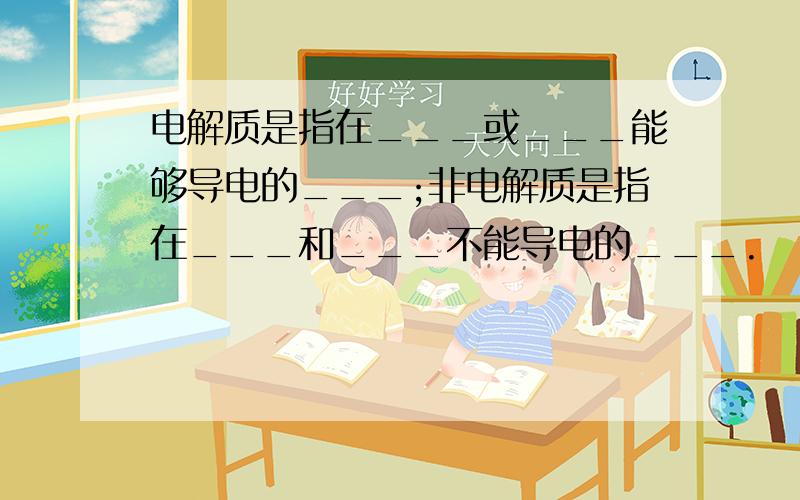 电解质是指在___或___能够导电的___;非电解质是指在___和___不能导电的___.