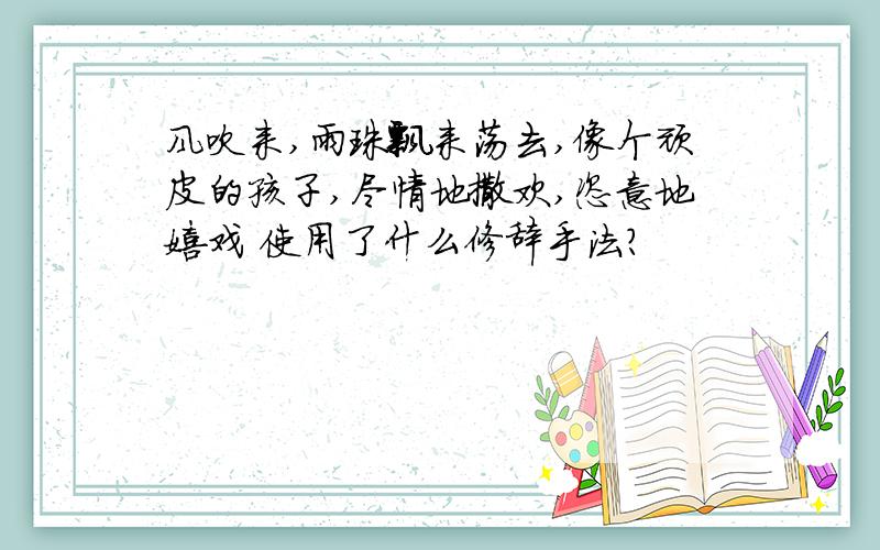 风吹来,雨珠飘来荡去,像个顽皮的孩子,尽情地撒欢,恣意地嬉戏 使用了什么修辞手法?