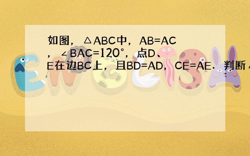 如图，△ABC中，AB=AC，∠BAC=120°，点D、E在边BC上，且BD=AD，CE=AE．判断△ADE的形状，并说