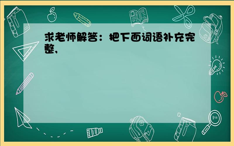 求老师解答：把下面词语补充完整,