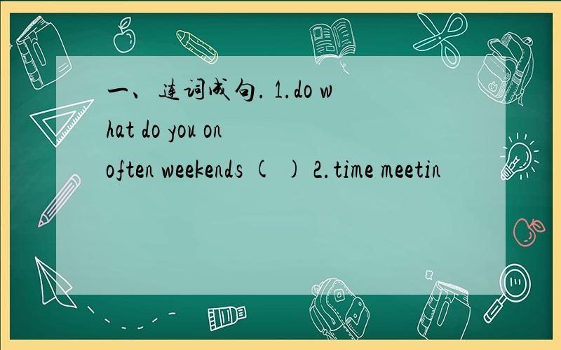 一、连词成句. 1.do what do you on often weekends ( ) 2.time meetin