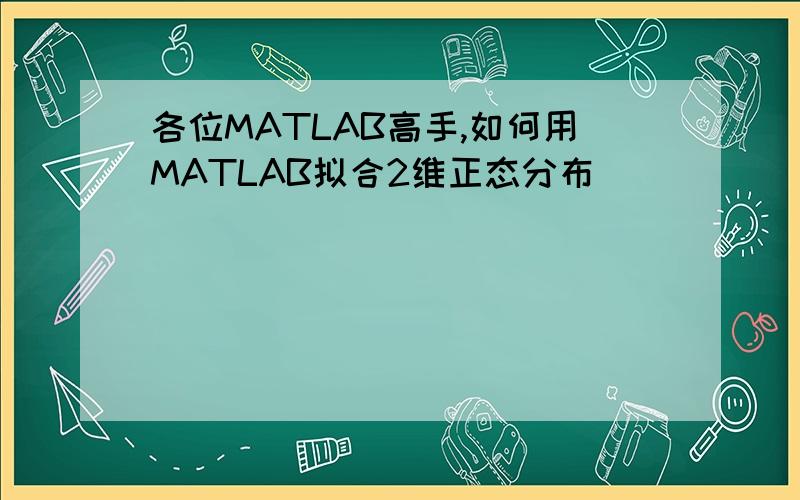 各位MATLAB高手,如何用MATLAB拟合2维正态分布