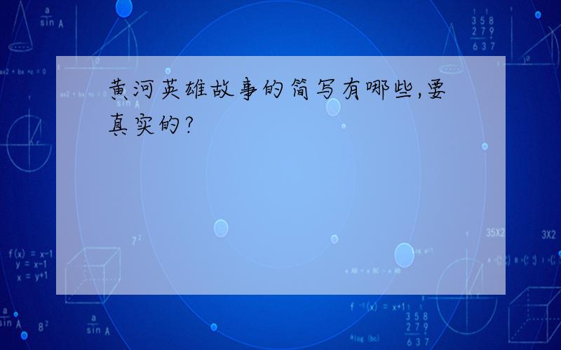 黄河英雄故事的简写有哪些,要真实的?