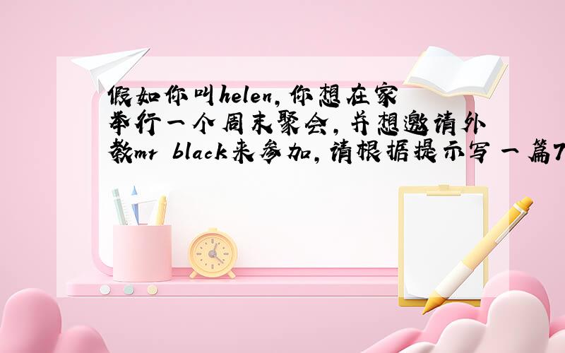 假如你叫helen,你想在家举行一个周末聚会,并想邀请外教mr black来参加,请根据提示写一篇70词左右的邀请