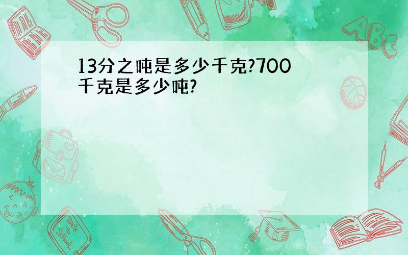 13分之吨是多少千克?700千克是多少吨?