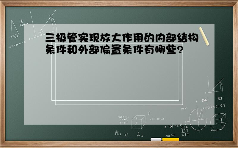 三极管实现放大作用的内部结构条件和外部偏置条件有哪些?