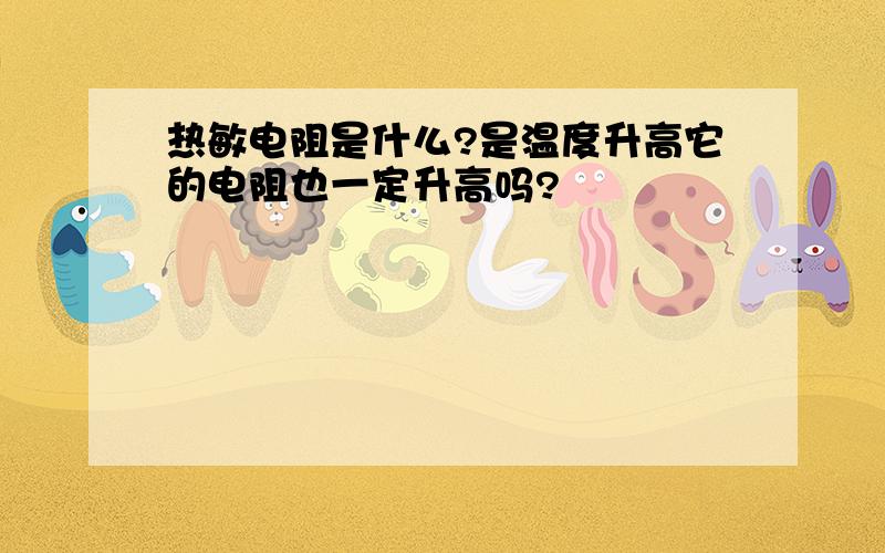 热敏电阻是什么?是温度升高它的电阻也一定升高吗?