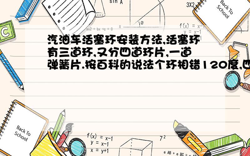 汽油车活塞环安装方法,活塞环有三道环,又分四道环片,一道弹簧片.按百科的说法个环相错120度,四道环片就要480度,活塞