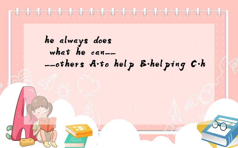 he always does what he can____others A.to help B.helping C.h