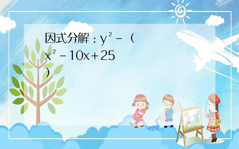 因式分解：y²－（x²－10x＋25）