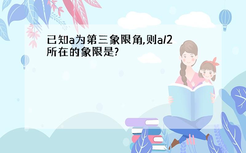 已知a为第三象限角,则a/2所在的象限是?