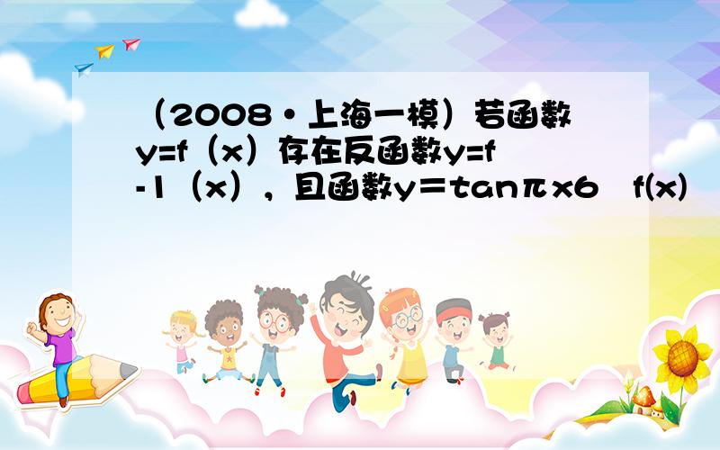 （2008•上海一模）若函数y=f（x）存在反函数y=f-1（x），且函数y＝tanπx6−f(x)