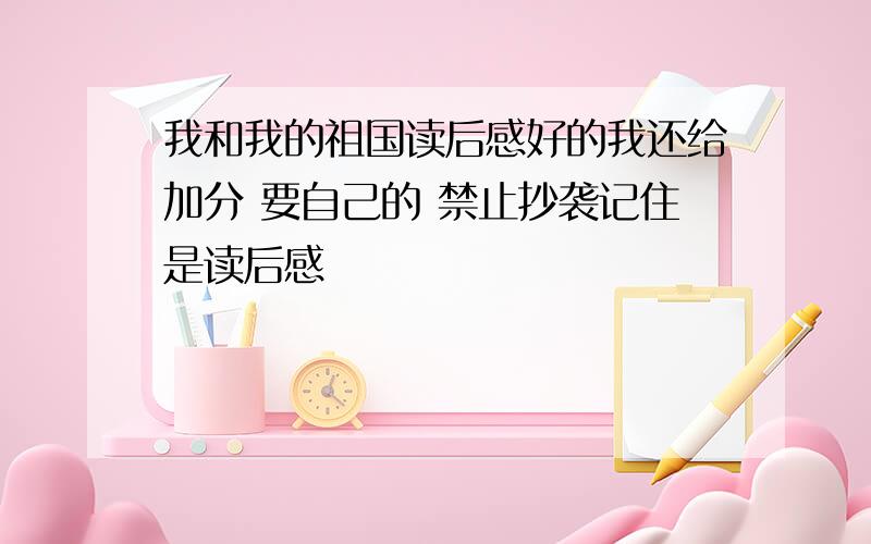 我和我的祖国读后感好的我还给加分 要自己的 禁止抄袭记住是读后感