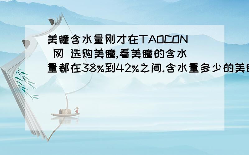 美瞳含水量刚才在TAOCON 网 选购美瞳,看美瞳的含水量都在38%到42%之间.含水量多少的美瞳比较好?