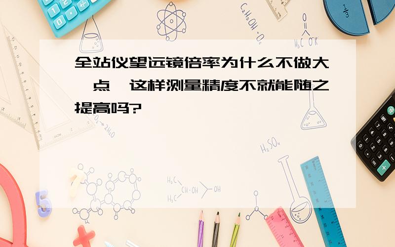 全站仪望远镜倍率为什么不做大一点,这样测量精度不就能随之提高吗?