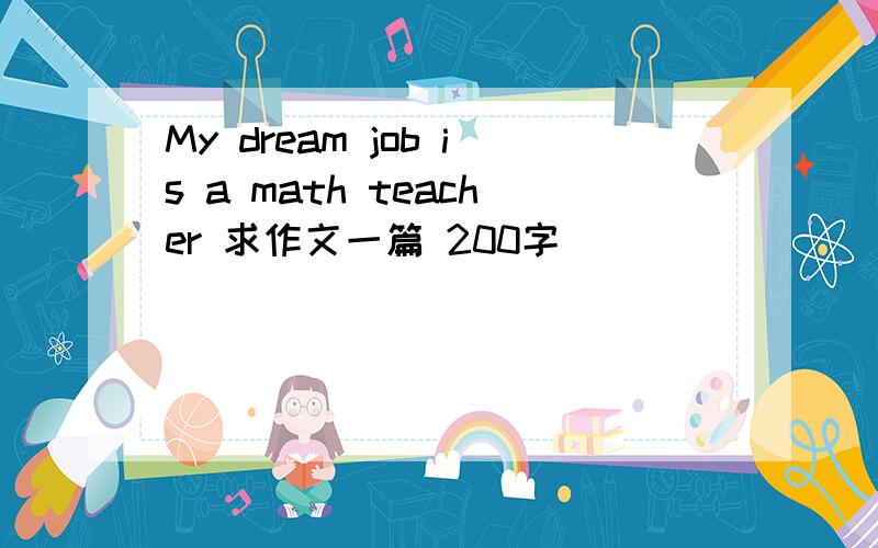 My dream job is a math teacher 求作文一篇 200字