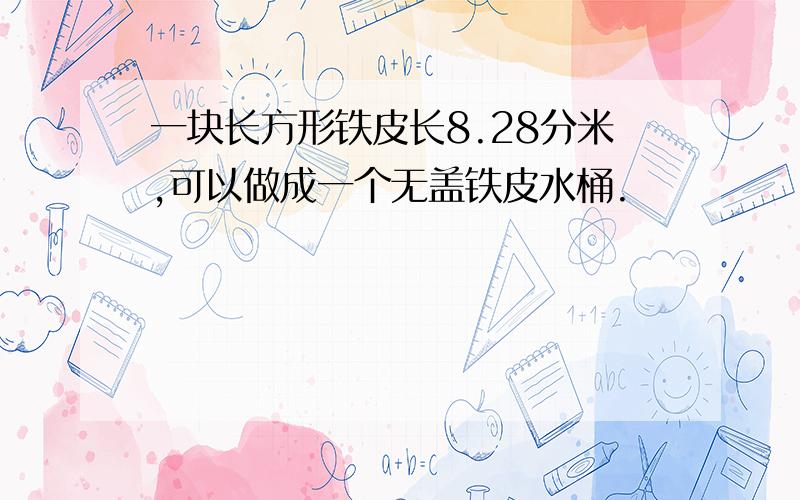 一块长方形铁皮长8.28分米,可以做成一个无盖铁皮水桶.